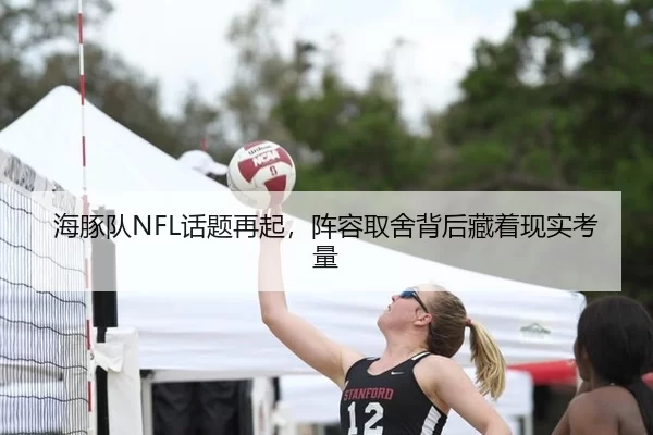 海豚队NFL话题再起，阵容取舍背后藏着现实考量